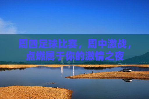 周四足球比赛，周中激战，点燃属于你的激情之夜