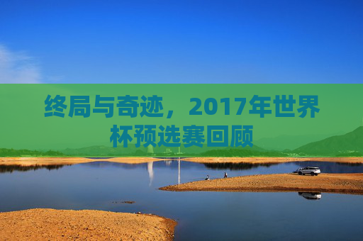 终局与奇迹，2017年世界杯预选赛回顾