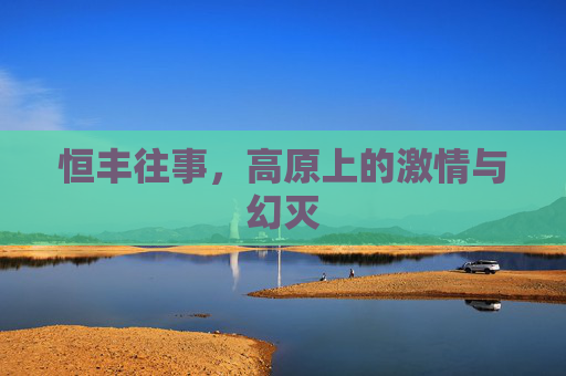 恒丰往事，高原上的激情与幻灭