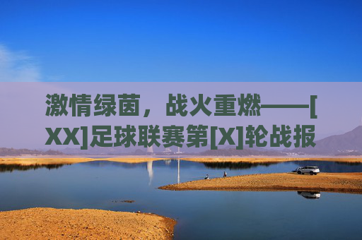 激情绿茵，战火重燃——[XX]足球联赛第[X]轮战报