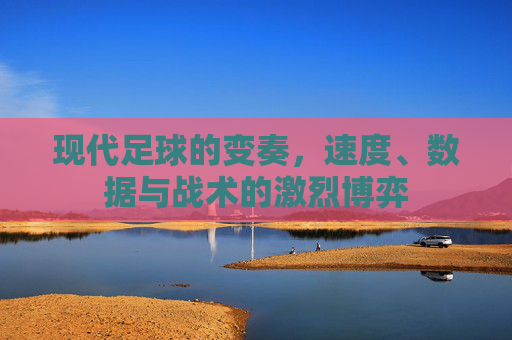 现代足球的变奏，速度、数据与战术的激烈博弈