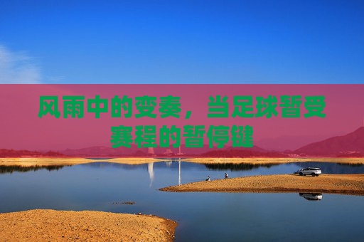 风雨中的变奏，当足球暂受赛程的暂停键