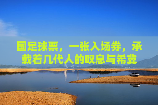 国足球票，一张入场券，承载着几代人的叹息与希冀