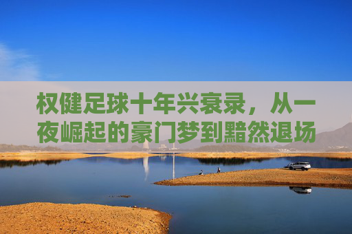 权健足球十年兴衰录，从一夜崛起的豪门梦到黯然退场的背影