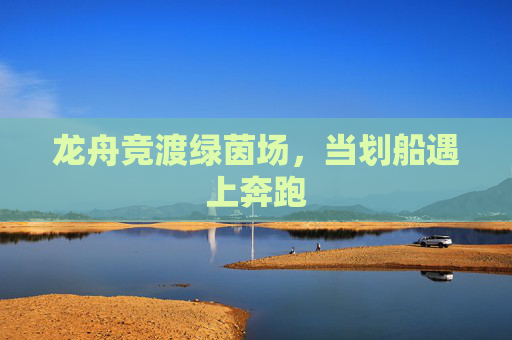 龙舟竞渡绿茵场，当划船遇上奔跑