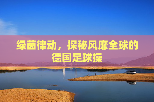 绿茵律动，探秘风靡全球的德国足球操