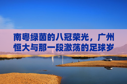 南粤绿茵的八冠荣光，广州恒大与那一段激荡的足球岁月