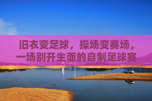 旧衣变足球，操场变赛场，一场别开生面的自制足球赛