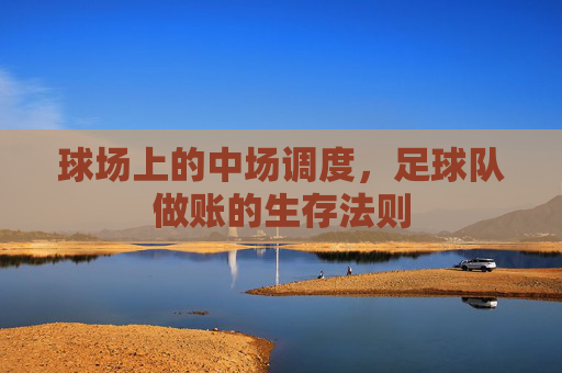 球场上的中场调度，足球队做账的生存法则