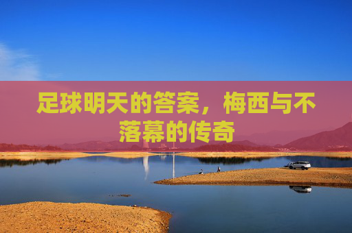 足球明天的答案，梅西与不落幕的传奇