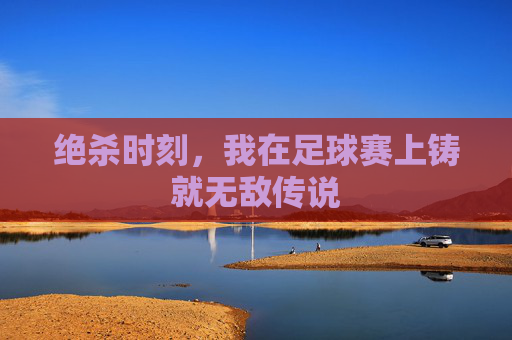 绝杀时刻，我在足球赛上铸就无敌传说