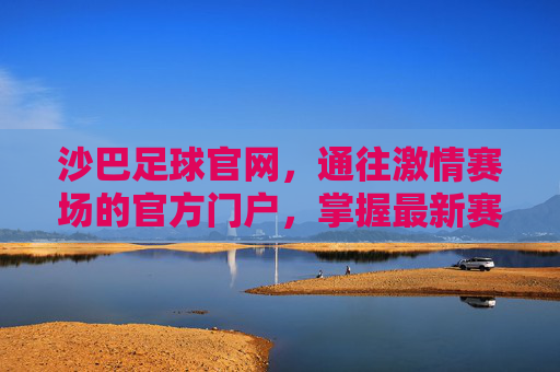 沙巴足球官网，通往激情赛场的官方门户，掌握最新赛事动态
