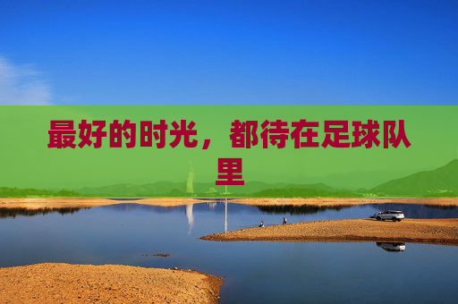 最好的时光，都待在足球队里