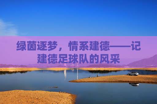 绿茵逐梦，情系建德——记建德足球队的风采