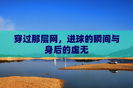 穿过那层网，进球的瞬间与身后的虚无