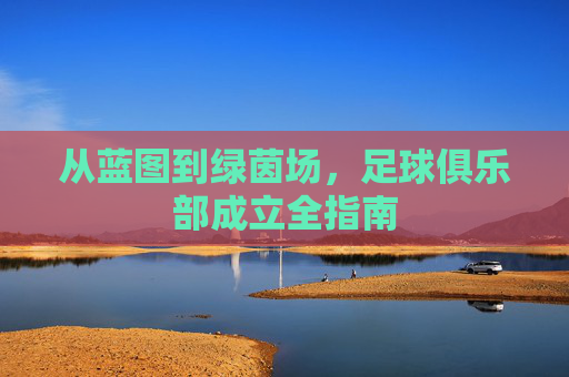 从蓝图到绿茵场，足球俱乐部成立全指南