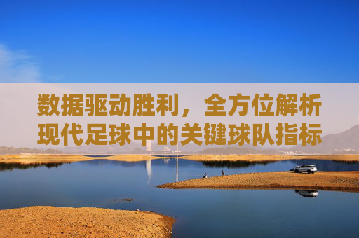 数据驱动胜利，全方位解析现代足球中的关键球队指标