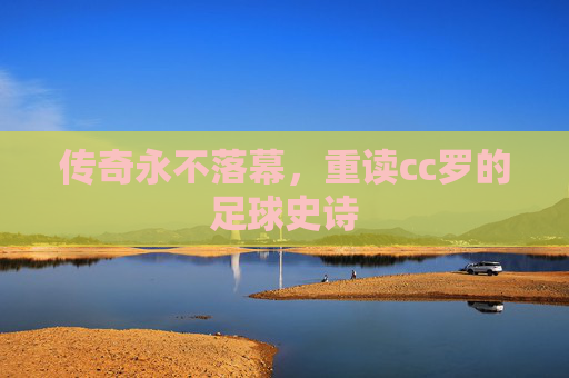 传奇永不落幕，重读cc罗的足球史诗