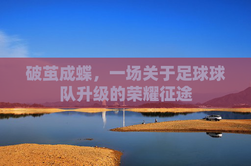 破茧成蝶，一场关于足球球队升级的荣耀征途