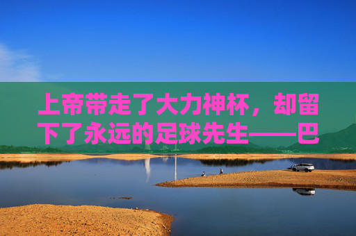 上帝带走了大力神杯，却留下了永远的足球先生——巴乔