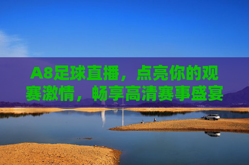 A8足球直播，点亮你的观赛激情，畅享高清赛事盛宴