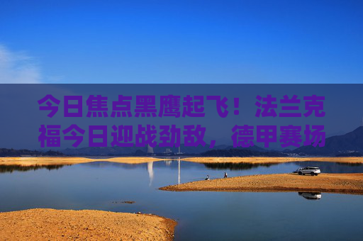 今日焦点黑鹰起飞！法兰克福今日迎战劲敌，德甲赛场一触即发