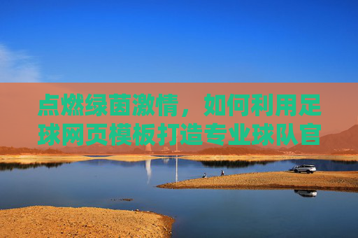 点燃绿茵激情，如何利用足球网页模板打造专业球队官网