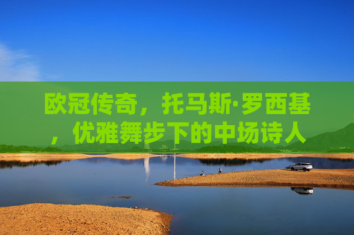 欧冠传奇，托马斯·罗西基，优雅舞步下的中场诗人