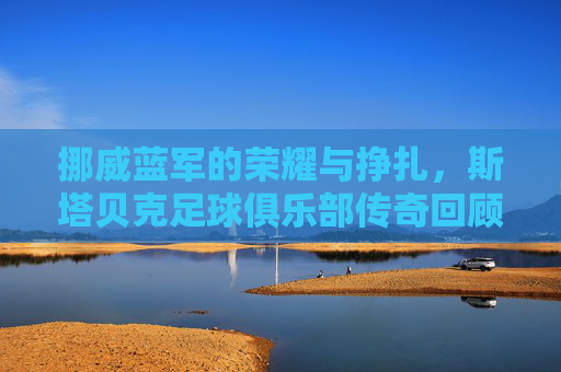 挪威蓝军的荣耀与挣扎，斯塔贝克足球俱乐部传奇回顾
