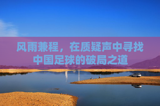 风雨兼程，在质疑声中寻找中国足球的破局之道