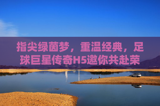 指尖绿茵梦，重温经典，足球巨星传奇H5邀你共赴荣耀之巅