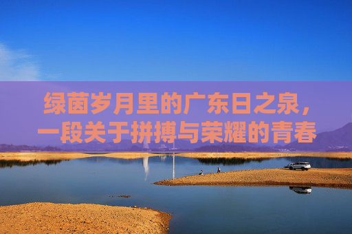 绿茵岁月里的广东日之泉，一段关于拼搏与荣耀的青春记忆