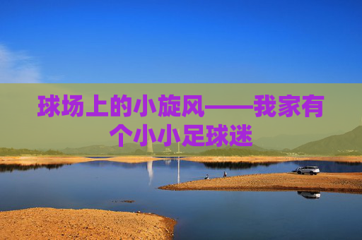 球场上的小旋风——我家有个小小足球迷