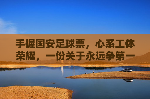 手握国安足球票，心系工体荣耀，一份关于永远争第一的深情告白
