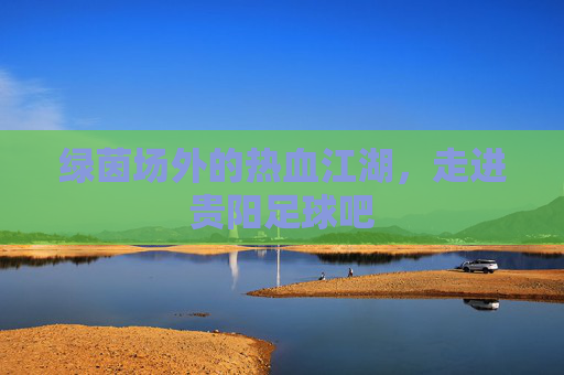 绿茵场外的热血江湖，走进贵阳足球吧