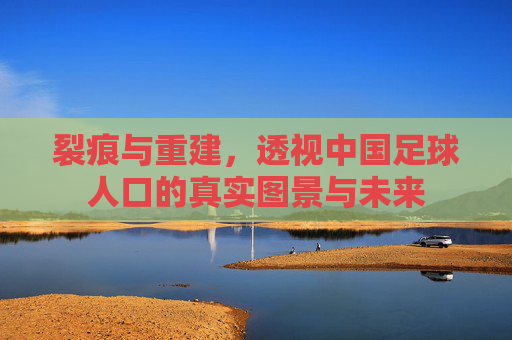 裂痕与重建，透视中国足球人口的真实图景与未来