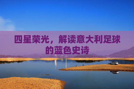 四星荣光，解读意大利足球的蓝色史诗