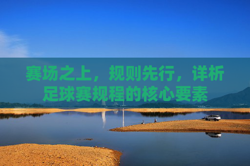 赛场之上，规则先行，详析足球赛规程的核心要素
