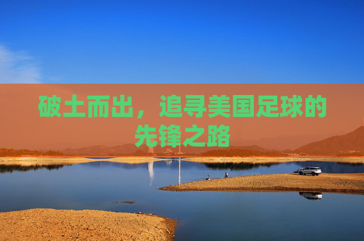 破土而出，追寻美国足球的先锋之路
