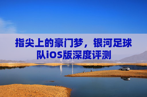 指尖上的豪门梦，银河足球队iOS版深度评测