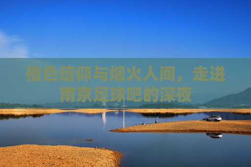 橙色信仰与烟火人间，走进南京足球吧的深夜