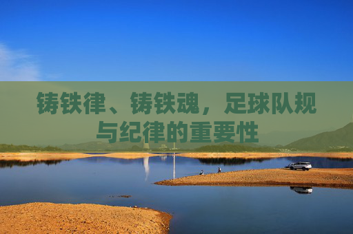 铸铁律、铸铁魂，足球队规与纪律的重要性