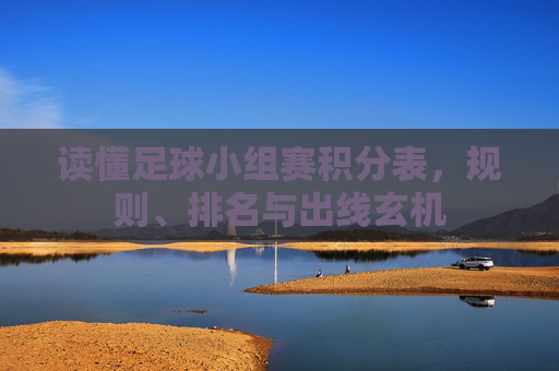 读懂足球小组赛积分表，规则、排名与出线玄机