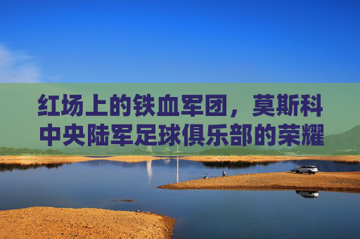 红场上的铁血军团，莫斯科中央陆军足球俱乐部的荣耀与征途