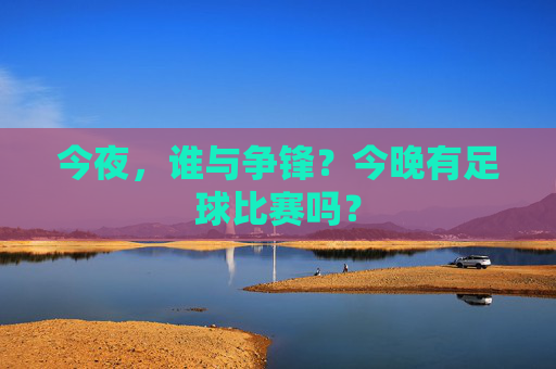 今夜，谁与争锋？今晚有足球比赛吗？