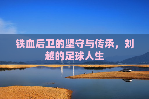 铁血后卫的坚守与传承，刘越的足球人生