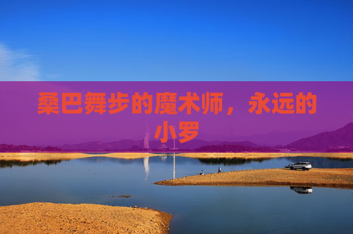 桑巴舞步的魔术师，永远的小罗