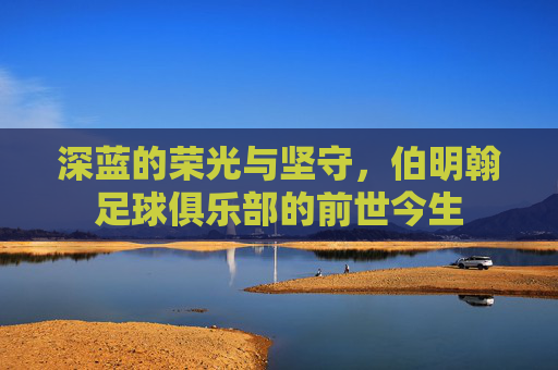 深蓝的荣光与坚守，伯明翰足球俱乐部的前世今生