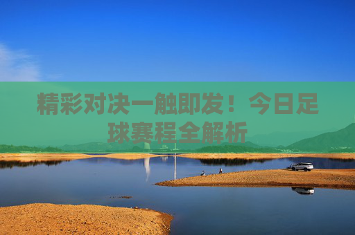 精彩对决一触即发！今日足球赛程全解析