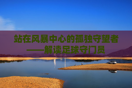 站在风暴中心的孤独守望者——解读足球守门员